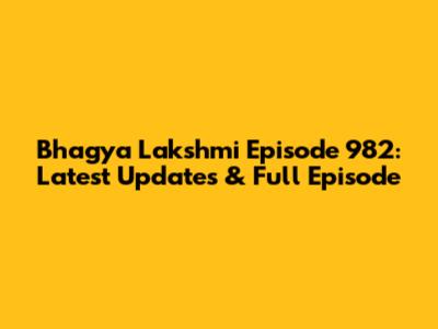 Bhagya Lakshmi Episode 982: Latest Updates & Full Episode
