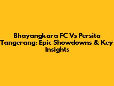 Bhayangkara FC Vs Persita Tangerang: Epic Showdowns & Key Insights