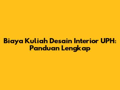 Biaya Kuliah Desain Interior UPH: Panduan Lengkap
