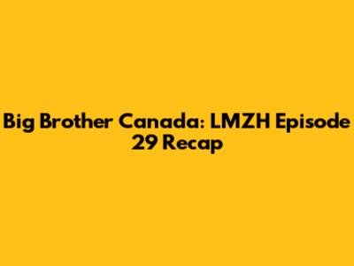 Big Brother Canada: LMZH Episode 29 Recap