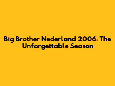 Big Brother Nederland 2006: The Unforgettable Season