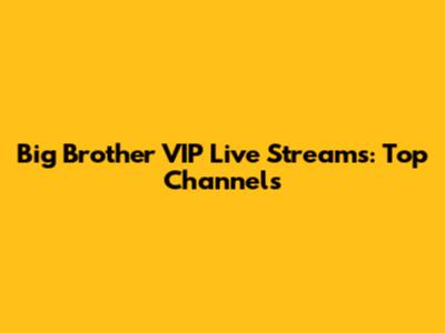 Big Brother VIP Live Streams: Top Channels
