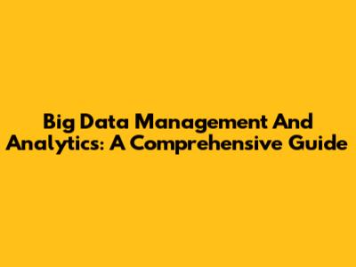 Big Data Management And Analytics: A Comprehensive Guide