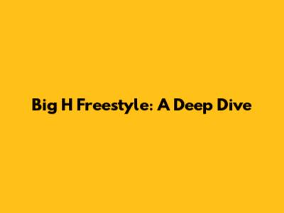 Big H Freestyle: A Deep Dive
