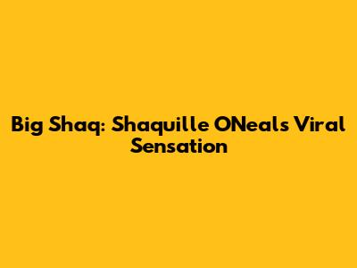 Big Shaq: Shaquille O'Neal's Viral Sensation