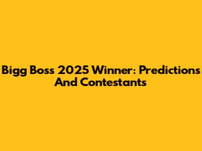Bigg Boss 2025 Winner: Predictions And Contestants