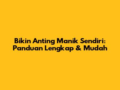 Bikin Anting Manik Sendiri: Panduan Lengkap & Mudah