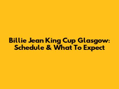 Billie Jean King Cup Glasgow: Schedule & What To Expect