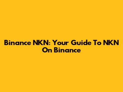 Binance NKN: Your Guide To NKN On Binance