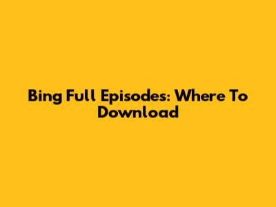 Bing Full Episodes: Where To Download