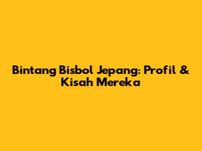 Bintang Bisbol Jepang: Profil & Kisah Mereka