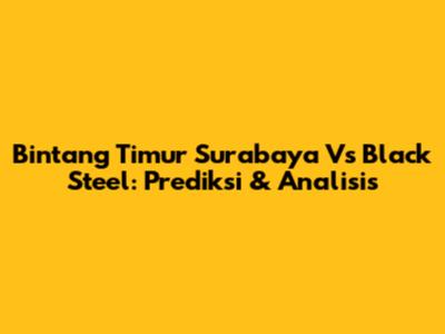 Bintang Timur Surabaya Vs Black Steel: Prediksi & Analisis