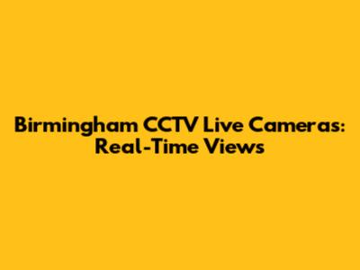 Birmingham CCTV Live Cameras: Real-Time Views