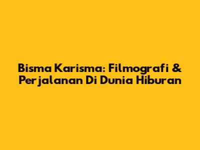 Bisma Karisma: Filmografi & Perjalanan Di Dunia Hiburan