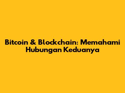 Bitcoin & Blockchain: Memahami Hubungan Keduanya