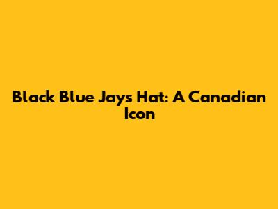 Black Blue Jays Hat: A Canadian Icon