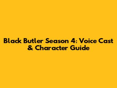 Black Butler Season 4: Voice Cast & Character Guide