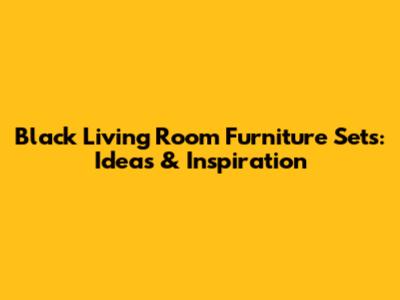 Black Living Room Furniture Sets: Ideas & Inspiration