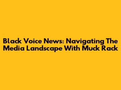 Black Voice News: Navigating The Media Landscape With Muck Rack