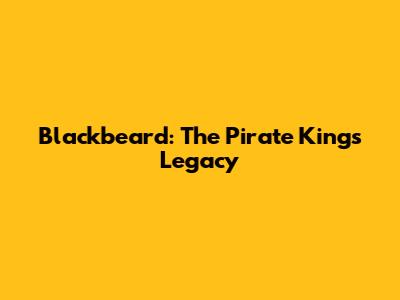 Blackbeard: The Pirate King's Legacy