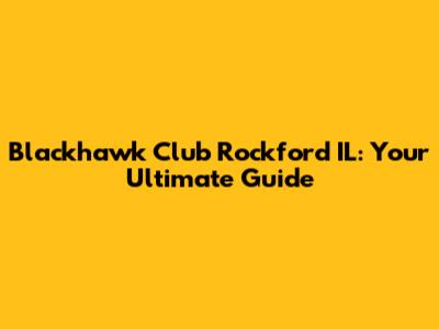 Blackhawk Club Rockford IL: Your Ultimate Guide