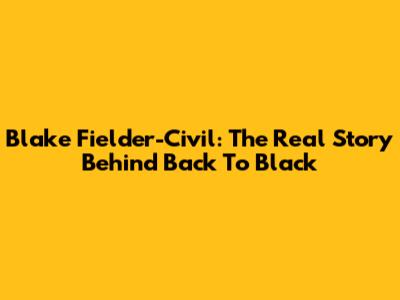 Blake Fielder-Civil: The Real Story Behind *Back To Black*
