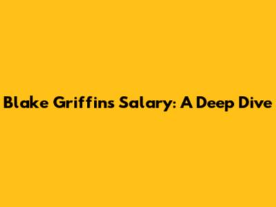 Blake Griffin's Salary: A Deep Dive