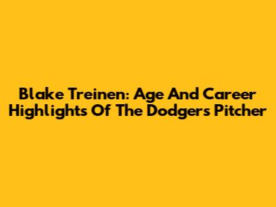 Blake Treinen: Age And Career Highlights Of The Dodgers Pitcher