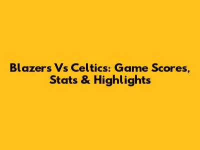 Blazers Vs Celtics: Game Scores, Stats & Highlights