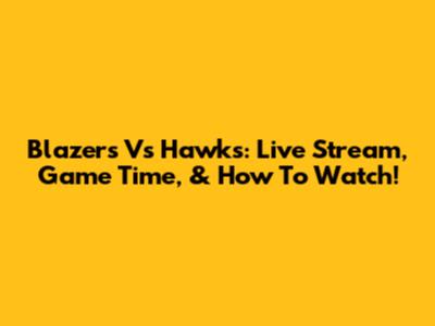Blazers Vs Hawks: Live Stream, Game Time, & How To Watch!