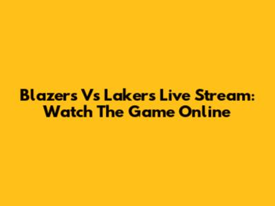 Blazers Vs Lakers Live Stream: Watch The Game Online