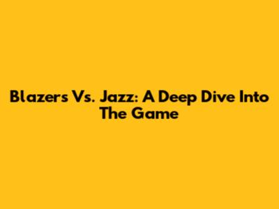 Blazers Vs. Jazz: A Deep Dive Into The Game