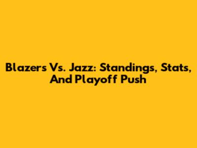 Blazers Vs. Jazz: Standings, Stats, And Playoff Push