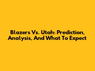 Blazers Vs. Utah: Prediction, Analysis, And What To Expect
