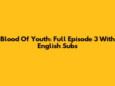 Blood Of Youth: Full Episode 3 With English Subs