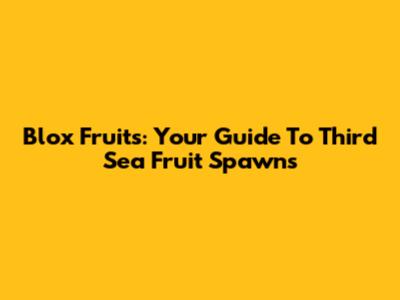 Blox Fruits: Your Guide To Third Sea Fruit Spawns