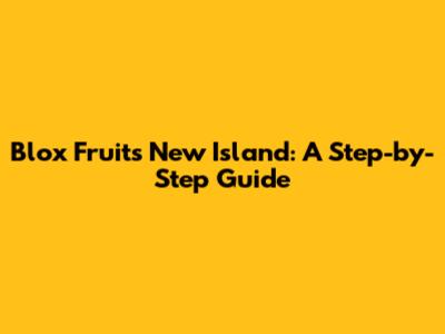 Blox Fruits New Island: A Step-by-Step Guide