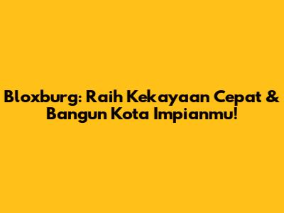 Bloxburg: Raih Kekayaan Cepat & Bangun Kota Impianmu!