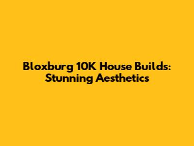 Bloxburg 10K House Builds: Stunning Aesthetics