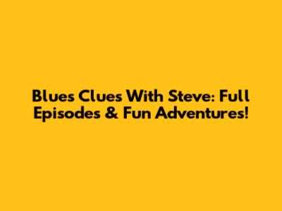 Blue's Clues With Steve: Full Episodes & Fun Adventures!