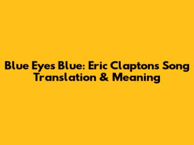 Blue Eyes Blue: Eric Clapton's Song Translation & Meaning