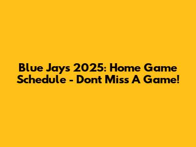 Blue Jays 2025: Home Game Schedule - Don't Miss A Game!