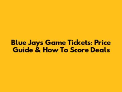 Blue Jays Game Tickets: Price Guide & How To Score Deals