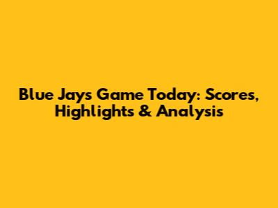 Blue Jays Game Today: Scores, Highlights & Analysis