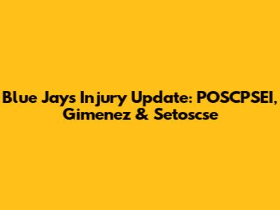 Blue Jays Injury Update: POSCPSEI, Gimenez & Setoscse