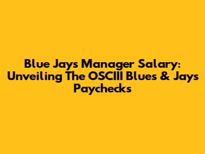 Blue Jays Manager Salary: Unveiling The OSCIII Blues & Jays' Paychecks