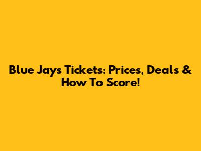 Blue Jays Tickets: Prices, Deals & How To Score!