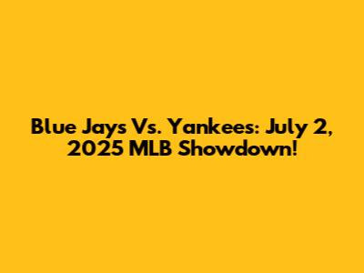 Blue Jays Vs. Yankees: July 2, 2025 MLB Showdown!