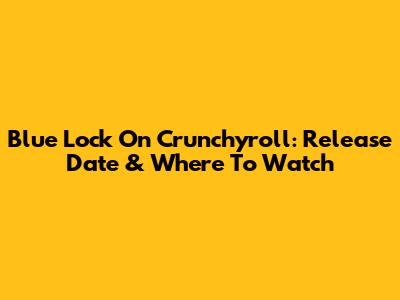 Blue Lock On Crunchyroll: Release Date & Where To Watch