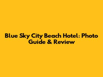 Blue Sky City Beach Hotel: Photo Guide & Review